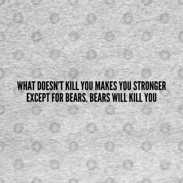 Funny - What Doesn't Kill You Makes You Stronger Except For Bears. Bears Will Kill You - Funny Joke Statement Humor Slogan Quotes Saying by sillyslogans